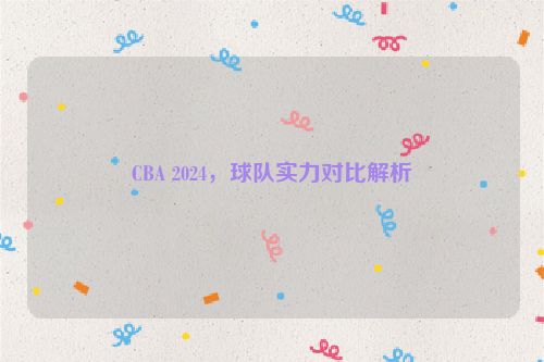 CBA 2024，球队实力对比解析