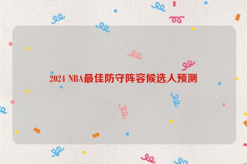 2024 NBA最佳防守阵容候选人预测